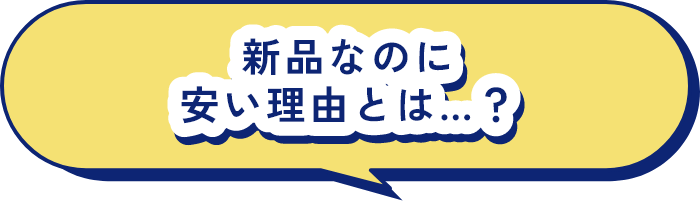 新品なのに安い理由とは...?
